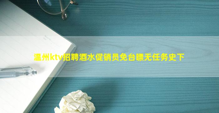 温州ktv招聘酒水促销员免台瞟无任务史下